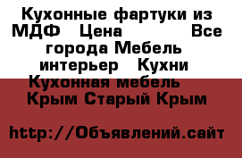  Кухонные фартуки из МДФ › Цена ­ 1 700 - Все города Мебель, интерьер » Кухни. Кухонная мебель   . Крым,Старый Крым